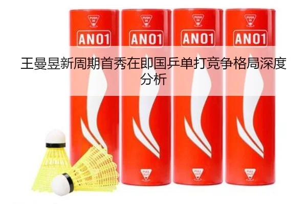 王曼昱新周期首秀在即国乒单打竞争格局深度分析